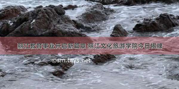 丽江教育事业开启新篇章 丽江文化旅游学院今日揭牌