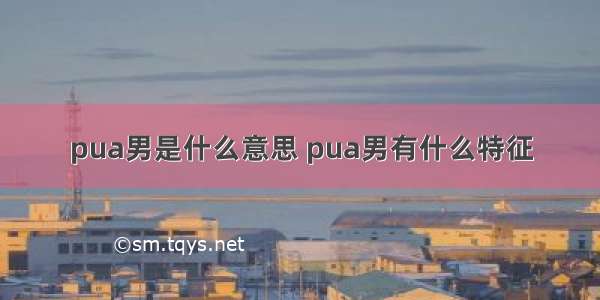 pua男是什么意思 pua男有什么特征