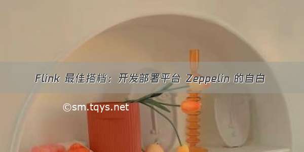 Flink 最佳搭档：开发部署平台 Zeppelin 的自白