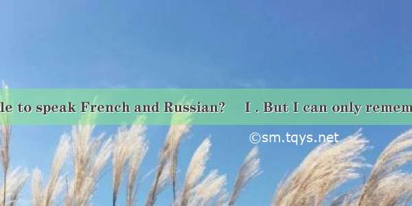 ―Are you still able to speak French and Russian? ―I . But I can only remember few French w