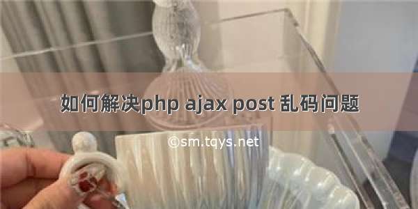 如何解决php ajax post 乱码问题