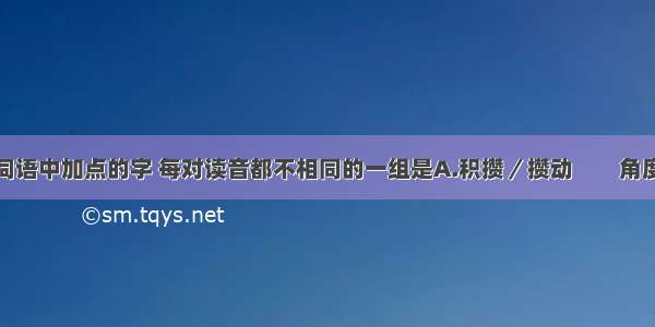 单选题下列词语中加点的字 每对读音都不相同的一组是A.积攒／攒动　　角度／群雄角逐