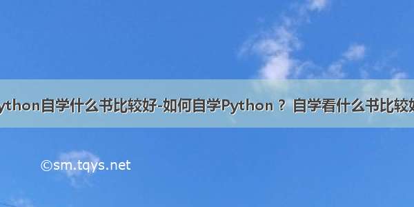 python自学什么书比较好-如何自学Python ？自学看什么书比较好？