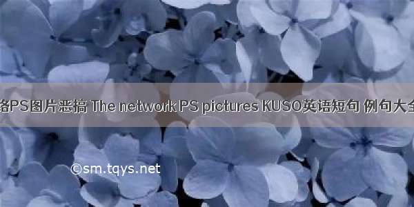 网络PS图片恶搞 The network PS pictures KUSO英语短句 例句大全