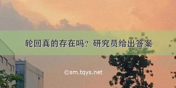 轮回真的存在吗？研究员给出答案