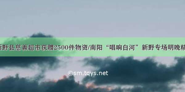 【城事】新野县慈善超市获赠2500件物资/南阳“唱响白河”新野专场明晚精彩呈现……