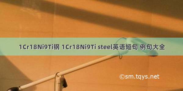 1Cr18Ni9Ti钢 1Cr18Ni9Ti steel英语短句 例句大全