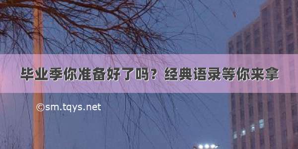 毕业季你准备好了吗？经典语录等你来拿