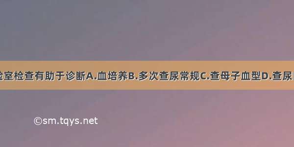 以下哪项实验室检查有助于诊断A.血培养B.多次查尿常规C.查母子血型D.查尿巨细胞包涵体