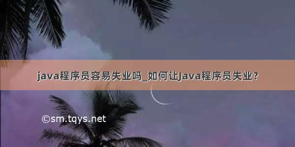 java程序员容易失业吗_如何让Java程序员失业？