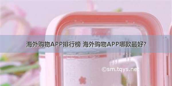 海外购物APP排行榜 海外购物APP哪款最好？