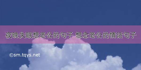 夜晚失眠想老公的句子 想念老公的情话句子