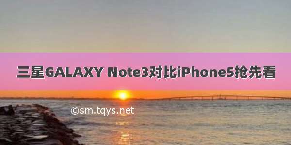 三星GALAXY Note3对比iPhone5抢先看