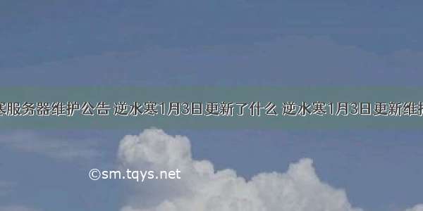 逆水寒服务器维护公告 逆水寒1月3日更新了什么 逆水寒1月3日更新维护公告