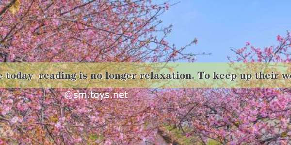 For many people today  reading is no longer relaxation. To keep up their work they must re
