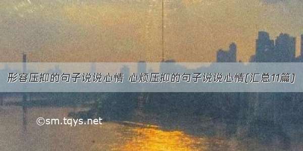 形容压抑的句子说说心情 心烦压抑的句子说说心情(汇总11篇)