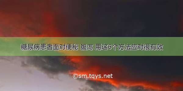 糖尿病患者面对便秘 腹泻 用这6个方法应对很有效