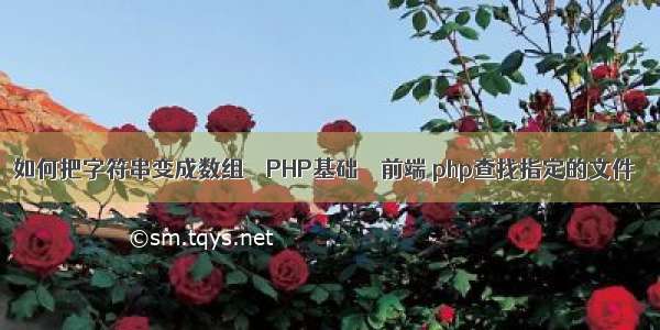 如何把字符串变成数组 – PHP基础 – 前端 php查找指定的文件