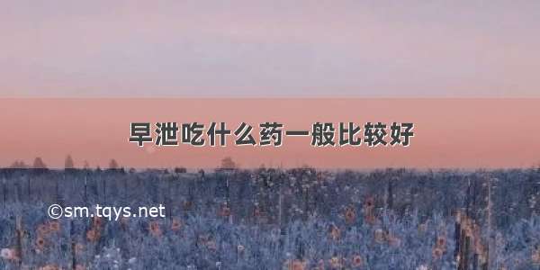 早泄吃什么药一般比较好