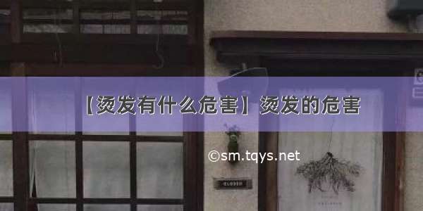 【烫发有什么危害】烫发的危害