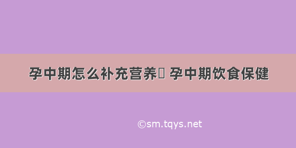 孕中期怎么补充营养	 孕中期饮食保健