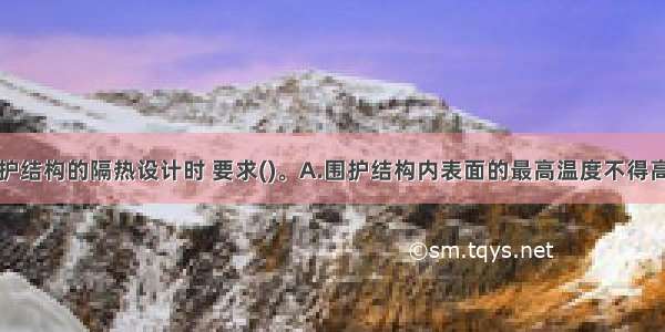 在进行外围护结构的隔热设计时 要求()。A.围护结构内表面的最高温度不得高于夏季室外