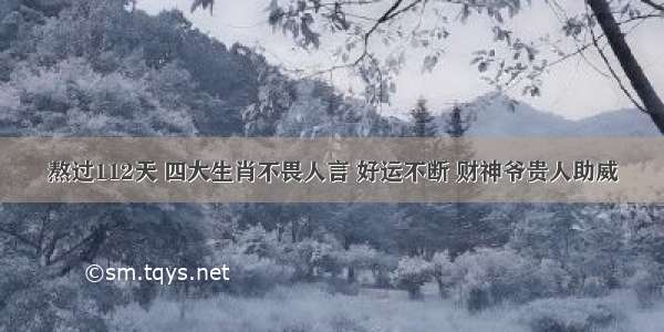 熬过112天 四大生肖不畏人言 好运不断 财神爷贵人助威