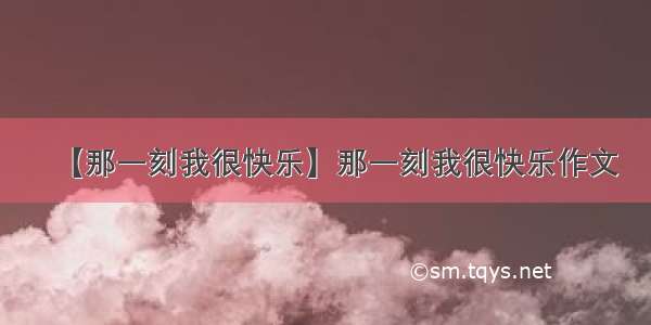 【那一刻我很快乐】那一刻我很快乐作文