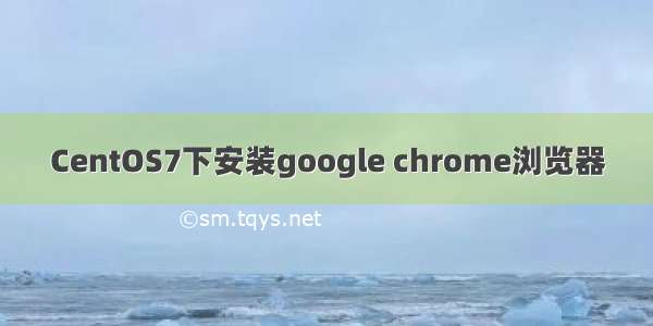 CentOS7下安装google chrome浏览器