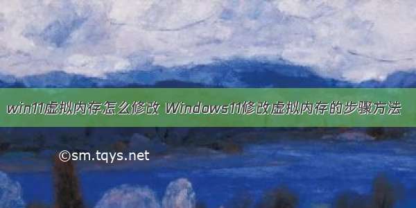 win11虚拟内存怎么修改 Windows11修改虚拟内存的步骤方法