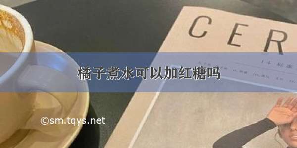 橘子煮水可以加红糖吗