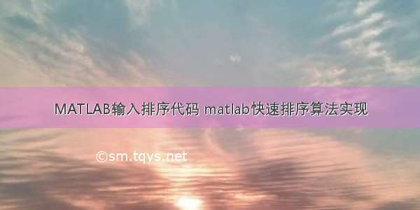 MATLAB输入排序代码 matlab快速排序算法实现