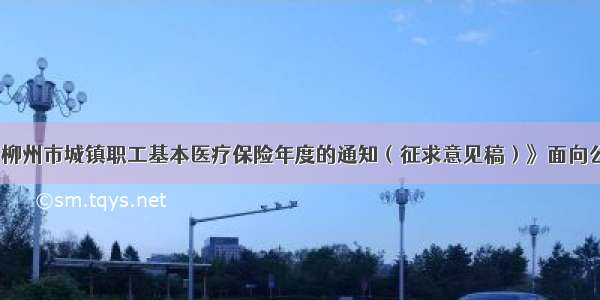 《关于调整柳州市城镇职工基本医疗保险年度的通知（征求意见稿）》面向公众征求意见