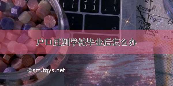 户口迁到学校毕业后怎么办