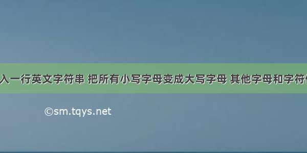 从键盘输入一行英文字符串 把所有小写字母变成大写字母 其他字母和字符保持不变。