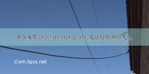 地下水质 Groundwater quality英语短句 例句大全