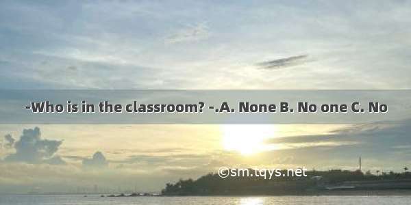 -Who is in the classroom? -.A. None B. No one C. No