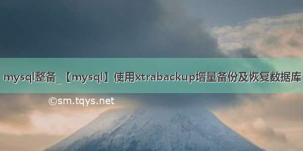 mysql整备_【mysql】使用xtrabackup增量备份及恢复数据库