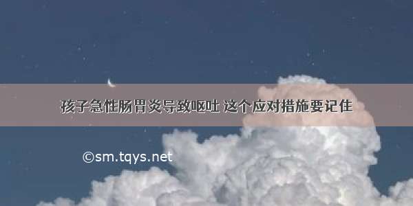 孩子急性肠胃炎导致呕吐 这个应对措施要记住