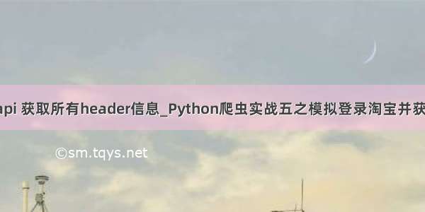 python fastapi 获取所有header信息_Python爬虫实战五之模拟登录淘宝并获取所有订单...