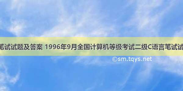 二级c语言笔试试题及答案 1996年9月全国计算机等级考试二级C语言笔试试题及答案...