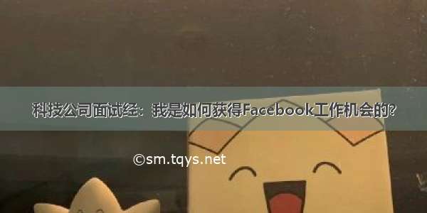 科技公司面试经：我是如何获得Facebook工作机会的？