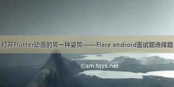 打开Flutter动画的另一种姿势——Flare android面试题选择题