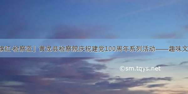 「党旗红·检察蓝」黄龙县检察院庆祝建党100周年系列活动——趣味文体活动