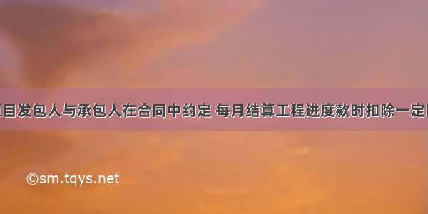 工程建设项目发包人与承包人在合同中约定 每月结算工程进度款时扣除一定比例的款项 