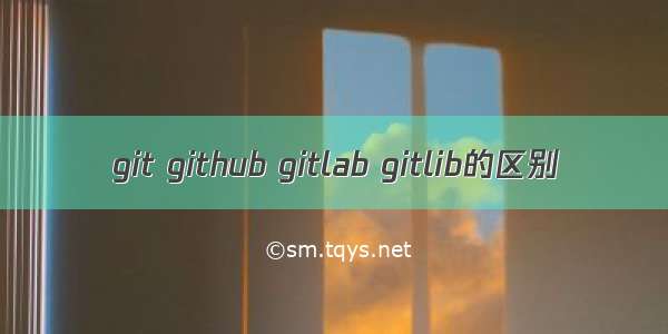 git github gitlab gitlib的区别