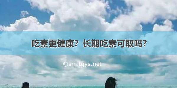 吃素更健康？长期吃素可取吗？