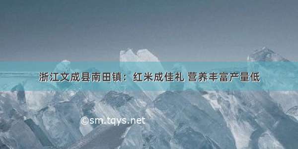 浙江文成县南田镇：红米成佳礼 营养丰富产量低