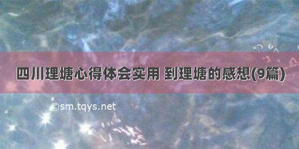 四川理塘心得体会实用 到理塘的感想(9篇)