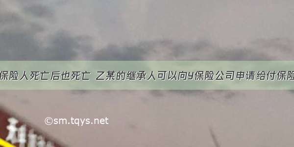 若丙某在被保险人死亡后也死亡 乙某的继承人可以向Y保险公司申请给付保险金的数额为